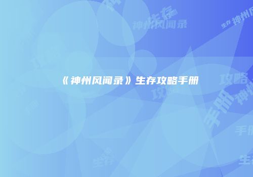 《神州风闻录》生存攻略手册