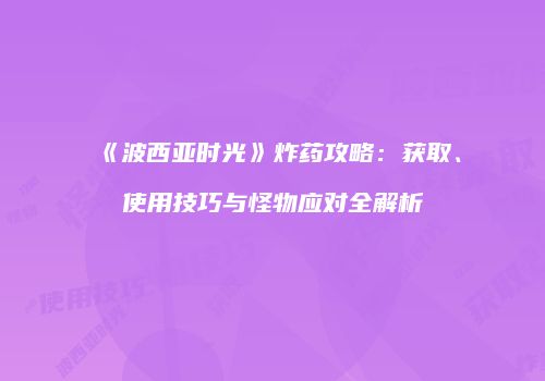 《波西亚时光》炸药攻略：获取、使用技巧与怪物应对全解析