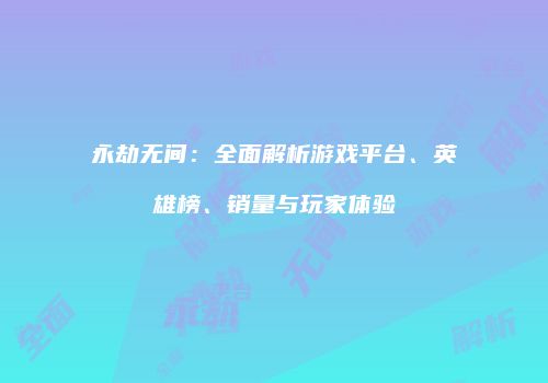 永劫无间：全面解析游戏平台、英雄榜、销量与玩家体验