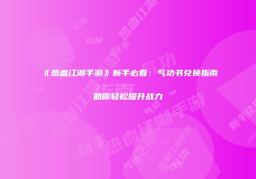 《热血江湖手游》新手必看：气功书兑换指南助你轻松提升战力