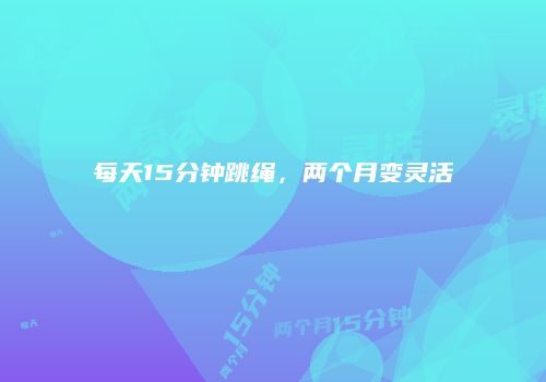 每天15分钟跳绳，两个月变灵活