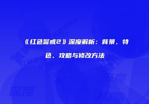 《红色警戒2》深度解析：背景、特色、攻略与修改方法