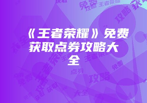 《王者荣耀》免费获取点券攻略大全