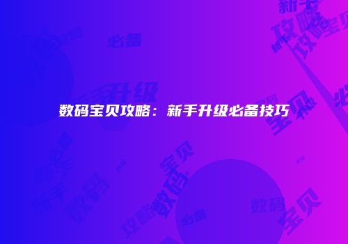 数码宝贝攻略：新手升级必备技巧