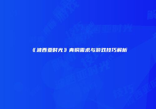 《波西亚时光》青铜需求与游戏技巧解析