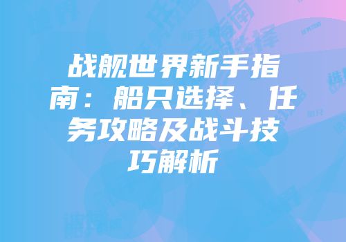 战舰世界新手指南：船只选择、任务攻略及战斗技巧解析