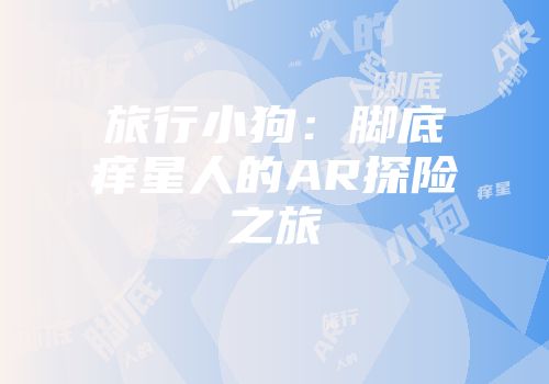 旅行小狗：脚底痒星人的AR探险之旅