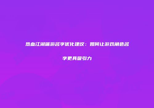 热血江湖端游名字优化建议：如何让游戏角色名字更具吸引力