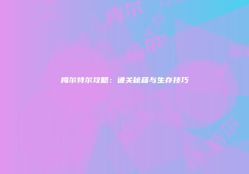 梅尔特尔攻略：通关秘籍与生存技巧