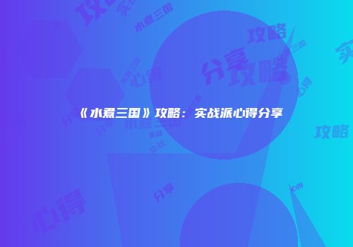 《水煮三国》攻略：实战派心得分享