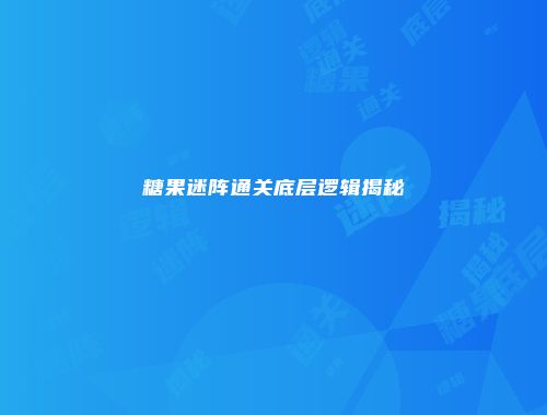 糖果迷阵通关底层逻辑揭秘