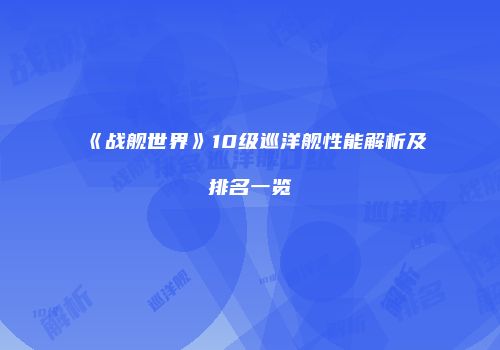 《战舰世界》10级巡洋舰性能解析及排名一览