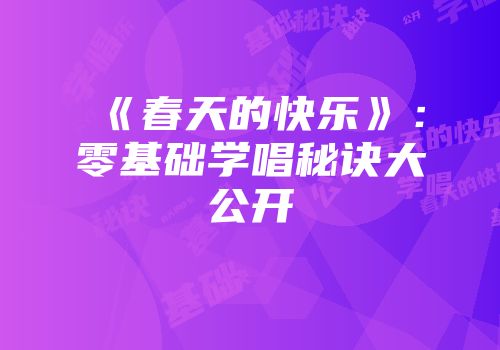 《春天的快乐》：零基础学唱秘诀大公开