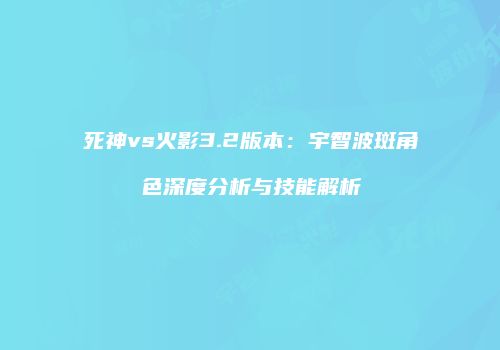 死神vs火影3.2版本：宇智波斑角色深度分析与技能解析
