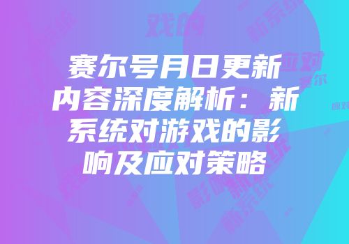 赛尔号月日更新内容深度解析：新系统对游戏的影响及应对策略