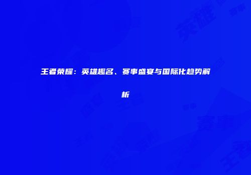 王者荣耀：英雄趣名、赛事盛宴与国际化趋势解析