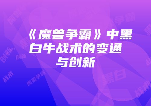 《魔兽争霸》中黑白牛战术的变通与创新
