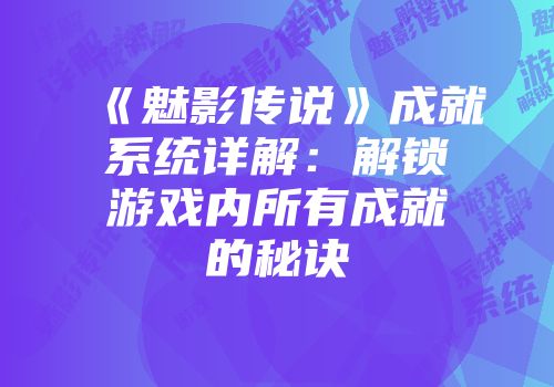 《魅影传说》成就系统详解：解锁游戏内所有成就的秘诀