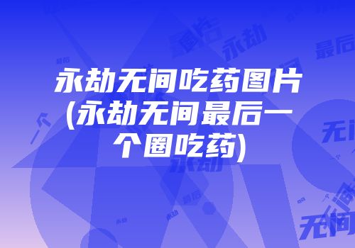 永劫无间吃药图片(永劫无间最后一个圈吃药)