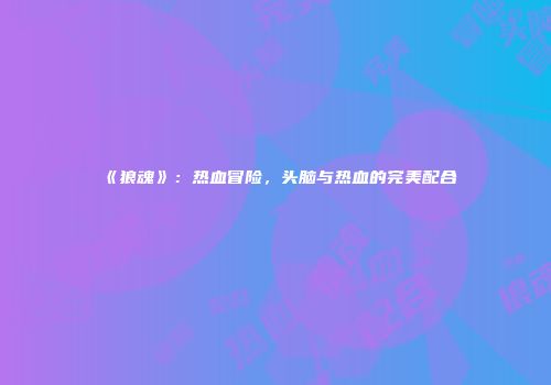 《狼魂》：热血冒险，头脑与热血的完美配合