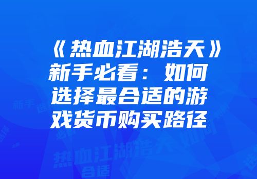 《热血江湖浩天》新手必看：如何选择最合适的游戏货币购买路径