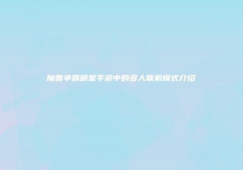 魔兽争霸明星手游中的多人联机模式介绍