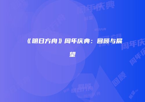 《明日方舟》周年庆典：回顾与展望