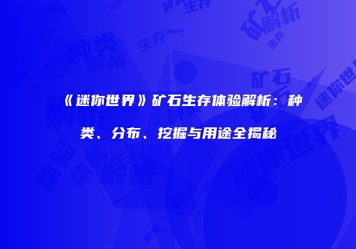 《迷你世界》矿石生存体验解析：种类、分布、挖掘与用途全揭秘