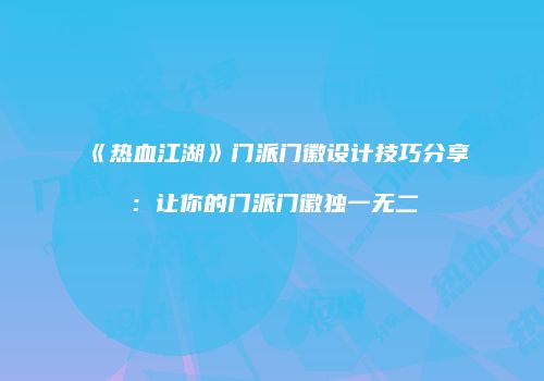 《热血江湖》门派门徽设计技巧分享：让你的门派门徽独一无二