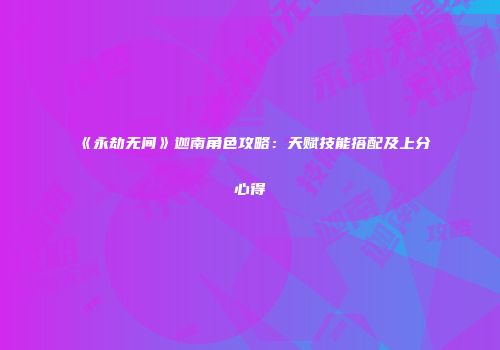 《永劫无间》迦南角色攻略：天赋技能搭配及上分心得