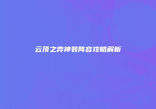 云顶之弈神装阵容攻略解析
