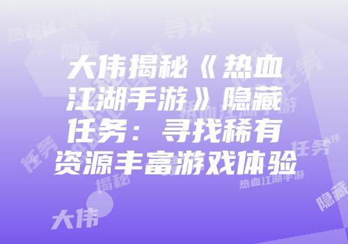 大伟揭秘《热血江湖手游》隐藏任务：寻找稀有资源丰富游戏体验