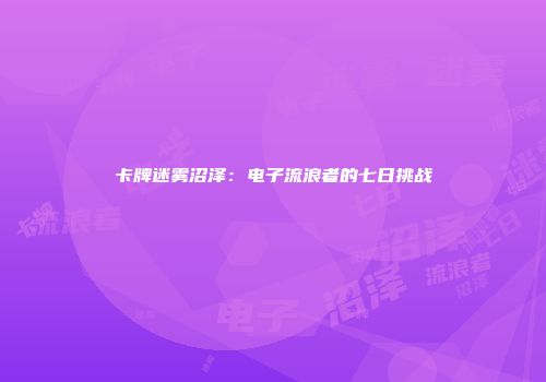 卡牌迷雾沼泽：电子流浪者的七日挑战
