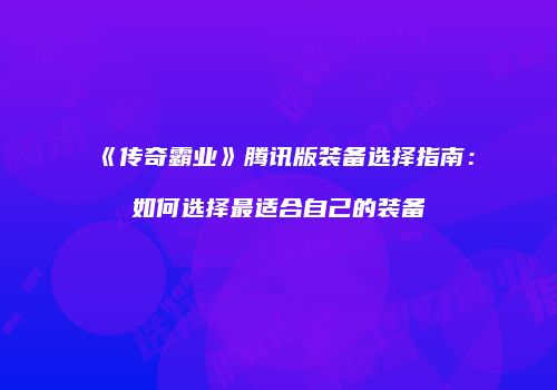 《传奇霸业》腾讯版装备选择指南：如何选择最适合自己的装备