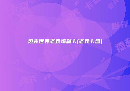 坦克世界老兵福利卡(老兵卡盟)