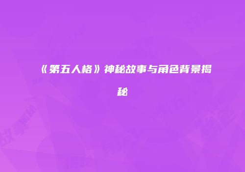 《第五人格》神秘故事与角色背景揭秘
