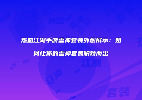 热血江湖手游雷神套装外观展示：如何让你的雷神套装脱颖而出