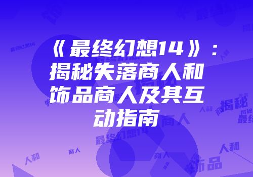 《最终幻想14》：揭秘失落商人和饰品商人及其互动指南