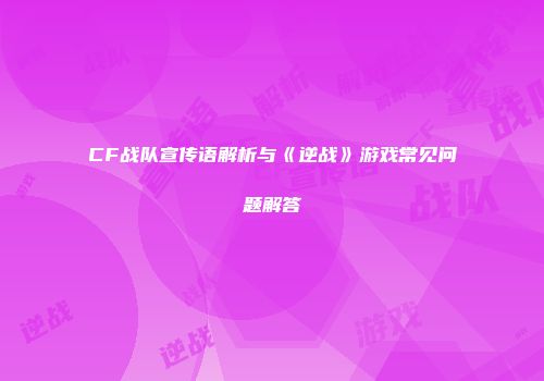CF战队宣传语解析与《逆战》游戏常见问题解答