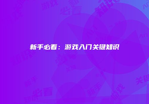 新手必看：游戏入门关键知识