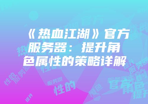 《热血江湖》官方服务器：提升角色属性的策略详解