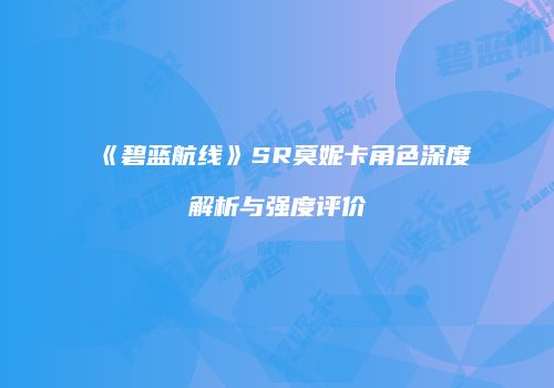 《碧蓝航线》SR莫妮卡角色深度解析与强度评价