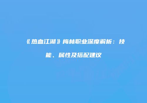 《热血江湖》梅林职业深度解析：技能、属性及搭配建议