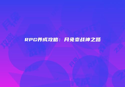RPG养成攻略：月兔变战神之路