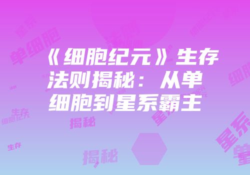 《细胞纪元》生存法则揭秘：从单细胞到星系霸主
