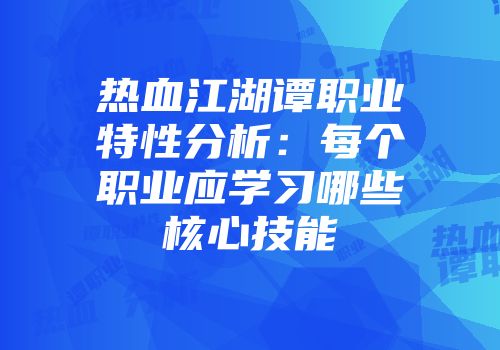 热血江湖谭职业特性分析：每个职业应学习哪些核心技能