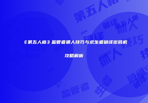 《第五人格》监管者抓人技巧与求生者破译密码机攻略解析