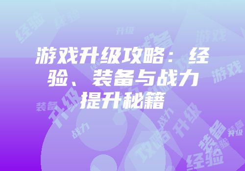 游戏升级攻略：经验、装备与战力提升秘籍