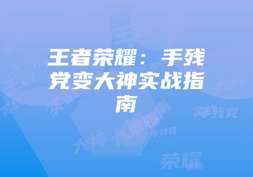 王者荣耀：手残党变大神实战指南