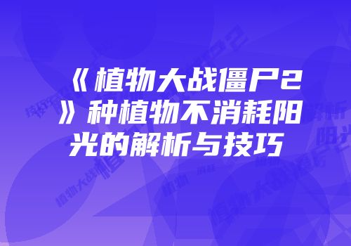 《植物大战僵尸2》种植物不消耗阳光的解析与技巧